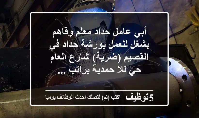 أبي عامل حداد معلم وفاهم بشغل للعمل بورشة حداد في القصيم (ضرية) شارع العام حي للا حمدية براتب ...