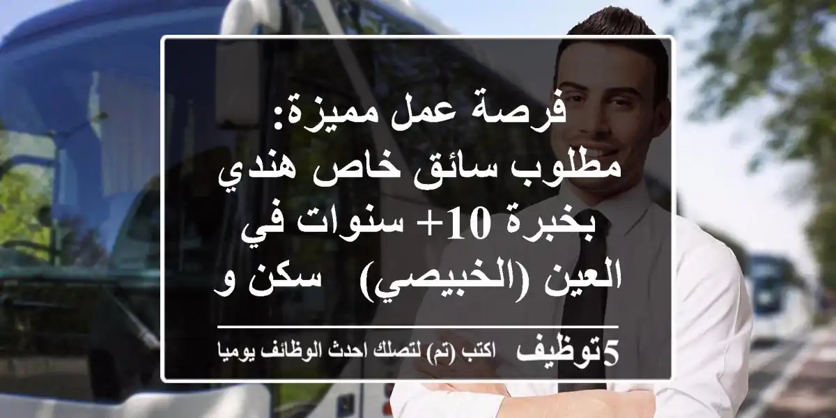 فرصة عمل مميزة: مطلوب سائق خاص هندي بخبرة 10+ سنوات في العين (الخبيصي) - سكن وراتب مجزٍ