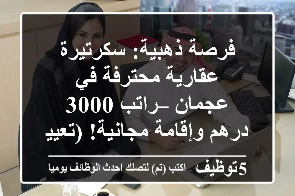 فرصة ذهبية: سكرتيرة عقارية محترفة في عجمان – راتب 3000 درهم وإقامة مجانية! (تعيين فوري)