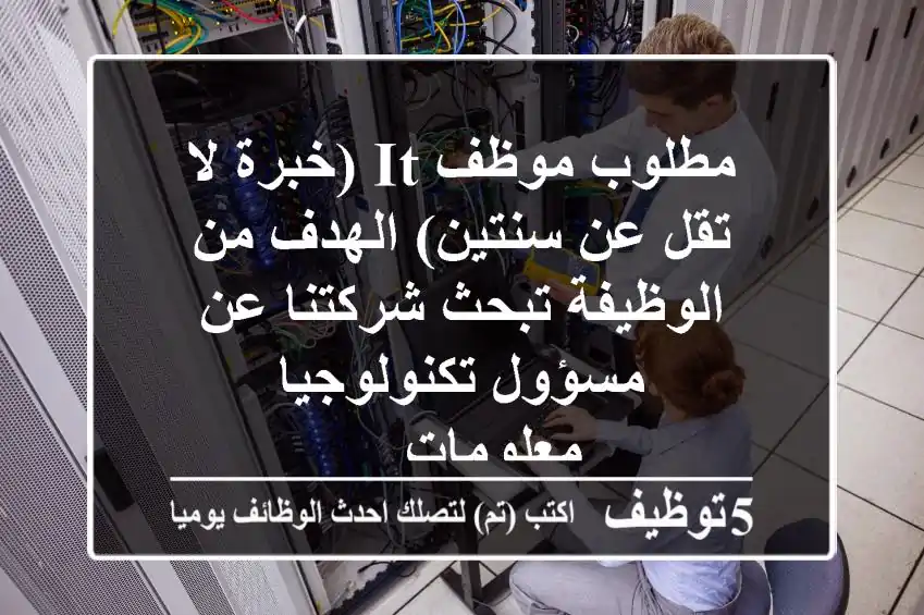 مطلوب موظف it (خبرة لا تقل عن سنتين) الهدف من الوظيفة تبحث شركتنا عن مسؤول تكنولوجيا معلومات ...