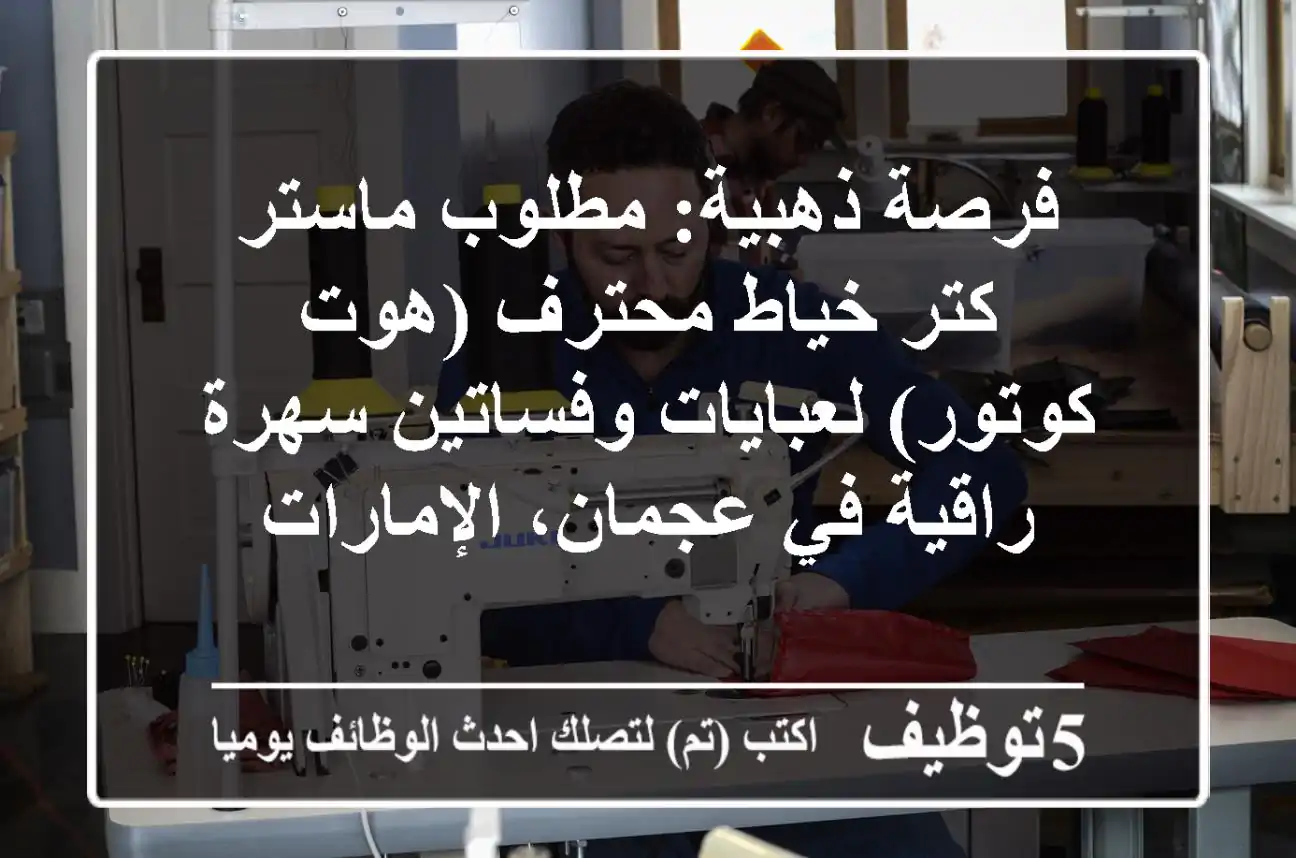فرصة ذهبية: مطلوب ماستر كتر خياط محترف (هوت كوتور) لعبايات وفساتين سهرة راقية في عجمان، الإمارات