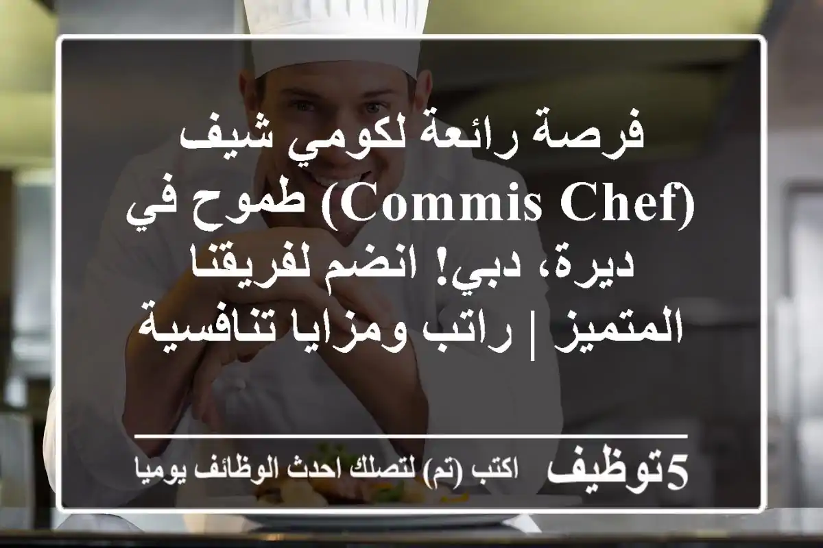 فرصة رائعة لكومي شيف (Commis Chef) طموح في ديرة، دبي! انضم لفريقنا المتميز | راتب ومزايا تنافسية
