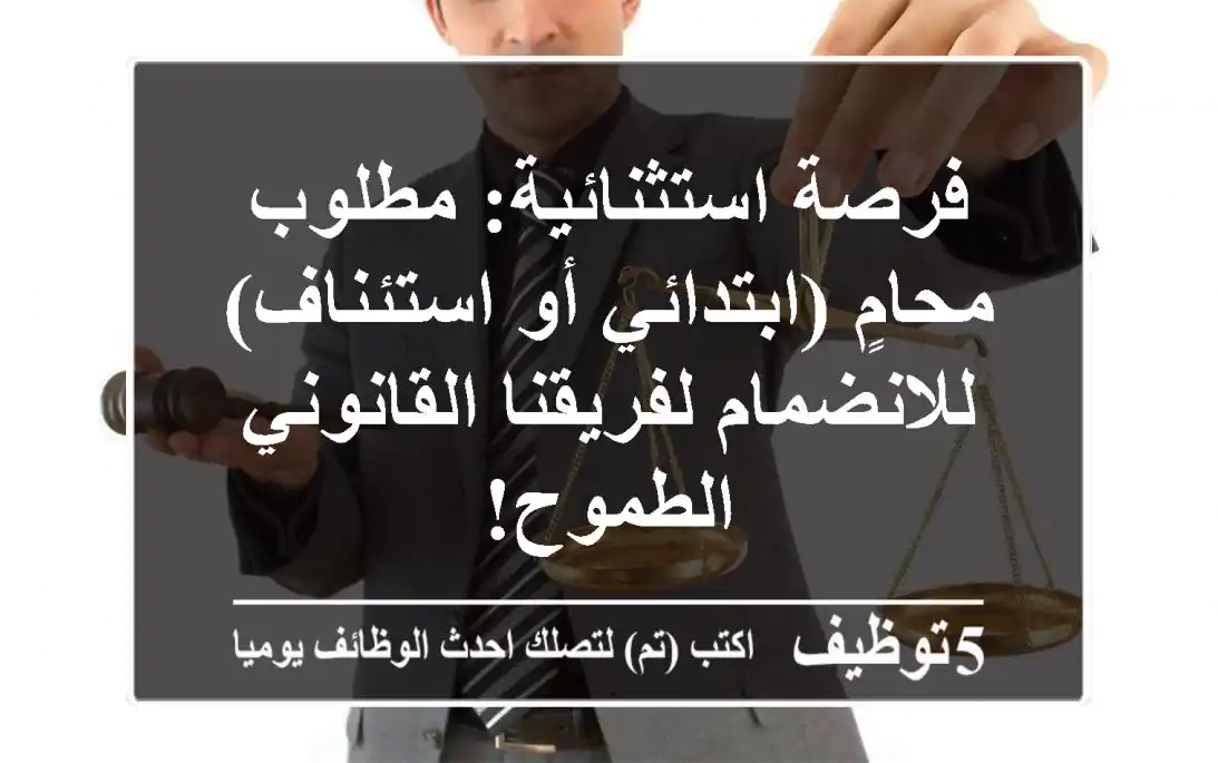 فرصة استثنائية: مطلوب محامٍ (ابتدائي أو استئناف) للانضمام لفريقنا القانوني الطموح!