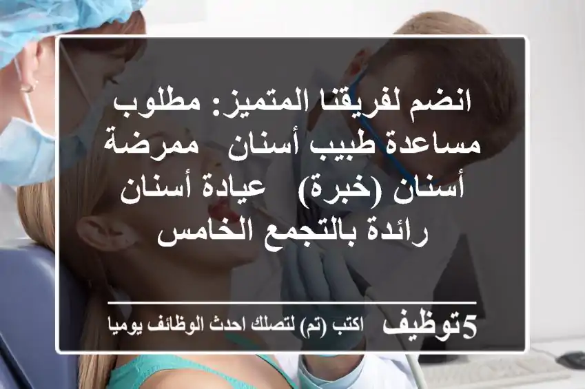 انضم لفريقنا المتميز: مطلوب مساعدة طبيب أسنان / ممرضة أسنان (خبرة) - عيادة أسنان رائدة بالتجمع الخامس