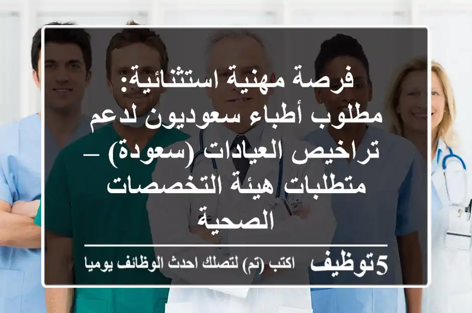 فرصة مهنية استثنائية: مطلوب أطباء سعوديون لدعم تراخيص العيادات (سعودة) – متطلبات هيئة التخصصات الصحية