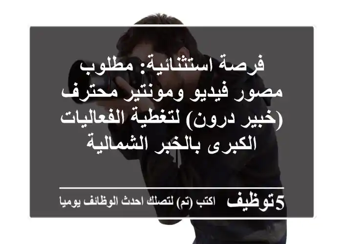 فرصة استثنائية: مطلوب مصور فيديو ومونتير محترف (خبير درون) لتغطية الفعاليات الكبرى بالخبر الشمالية