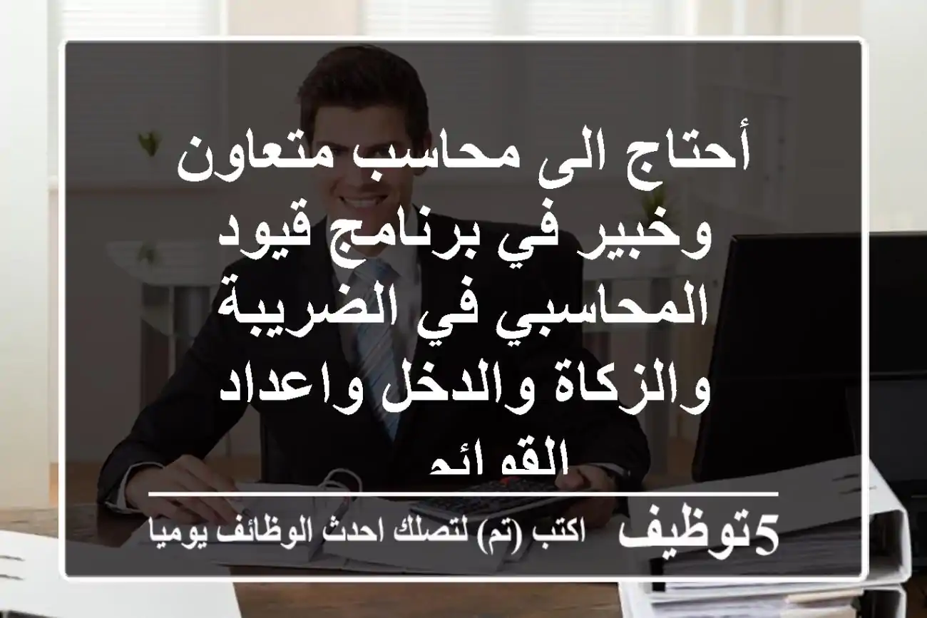 أحتاج الى محاسب متعاون وخبير في برنامج قيود المحاسبي في الضريبة والزكاة والدخل واعداد القوائم ...