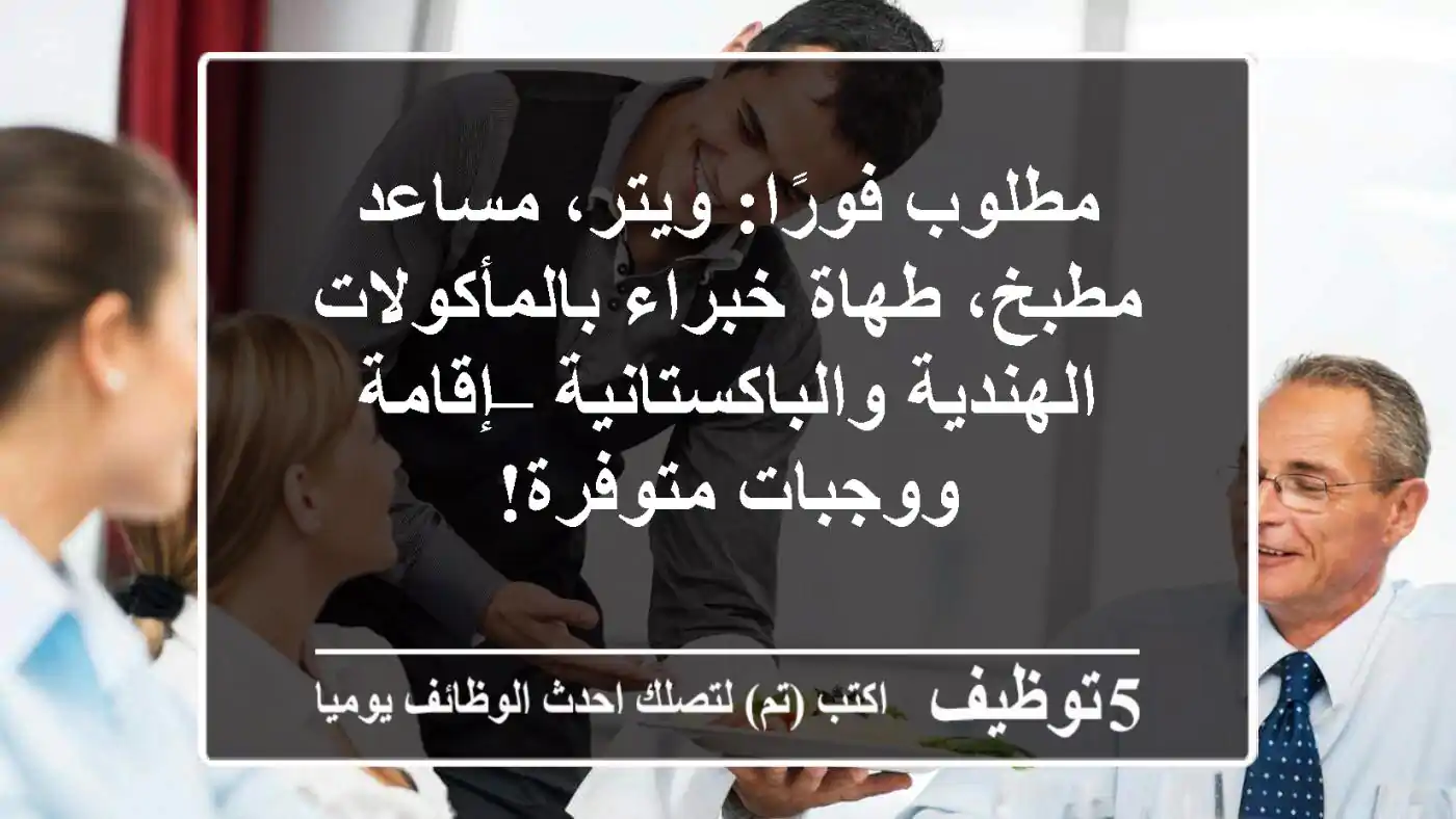 مطلوب فورًا: ويتر، مساعد مطبخ، طهاة خبراء بالمأكولات الهندية والباكستانية – إقامة ووجبات متوفرة!