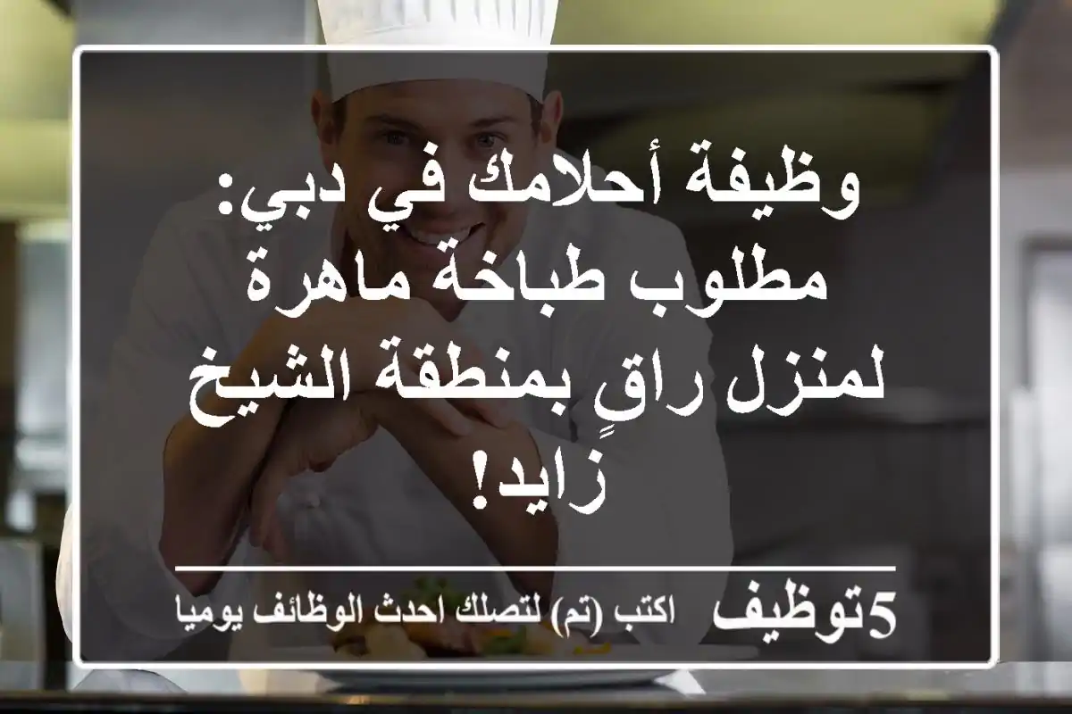 وظيفة أحلامك في دبي: مطلوب طباخة ماهرة لمنزل راقٍ بمنطقة الشيخ زايد!
