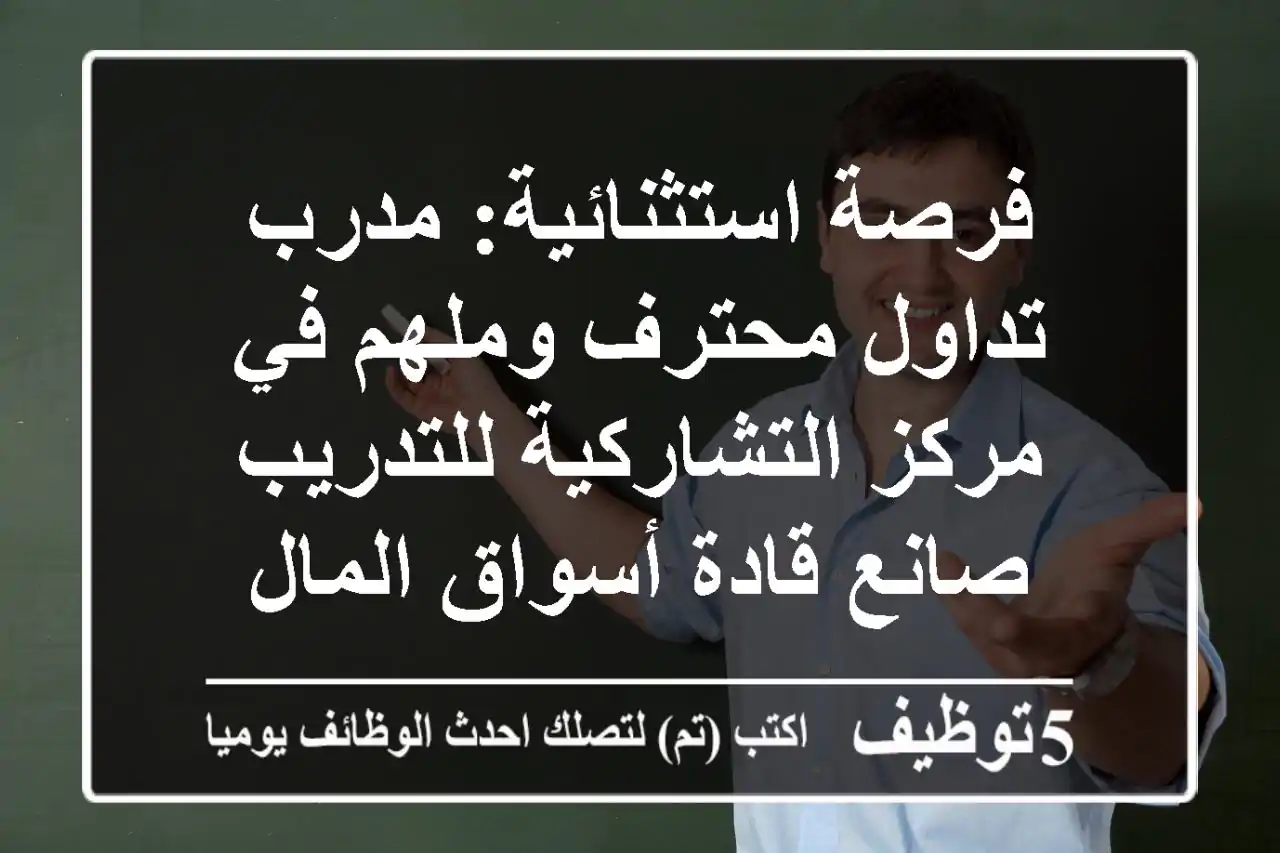 فرصة استثنائية: مدرب تداول محترف وملهم في مركز التشاركية للتدريب - صانع قادة أسواق المال