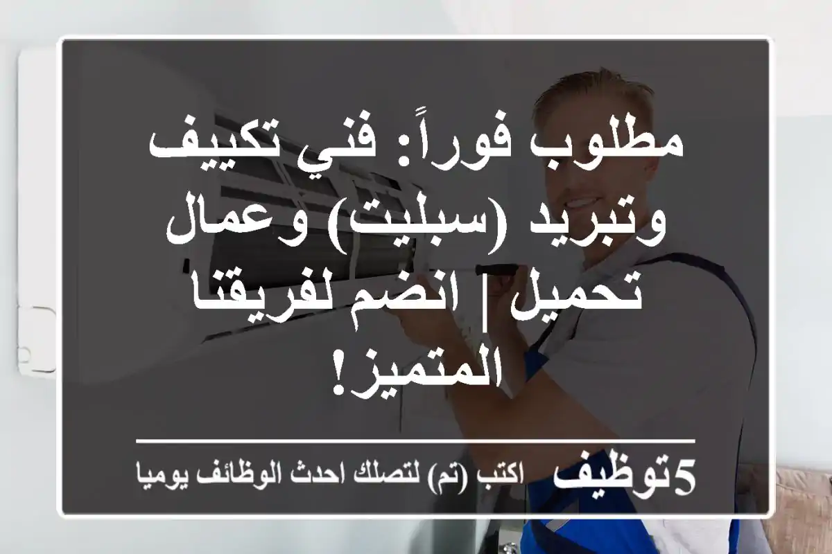 مطلوب فوراً: فني تكييف وتبريد (سبليت) وعمال تحميل | انضم لفريقنا المتميز!