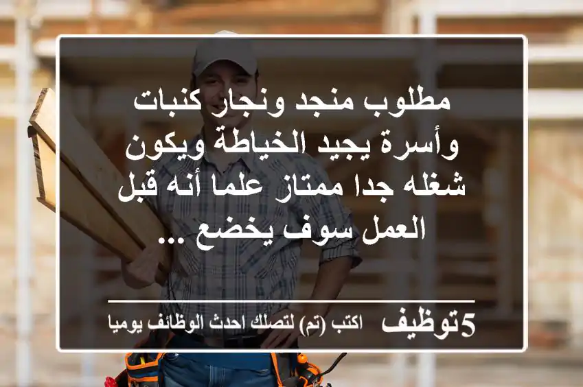 مطلوب منجد ونجار كنبات وأسرة يجيد الخياطة ويكون شغله جدا ممتاز علما أنه قبل العمل سوف يخضع ...