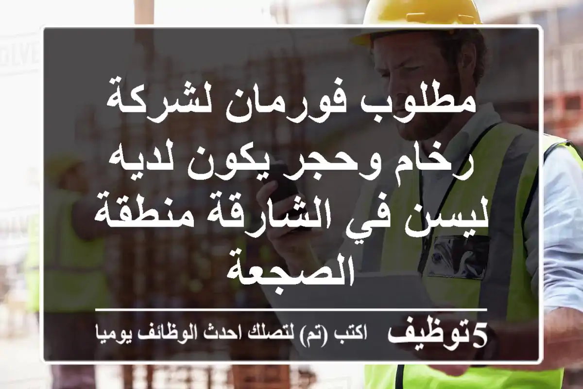 مطلوب فورمان لشركة رخام وحجر يكون لديه ليسن في الشارقة منطقة الصجعة