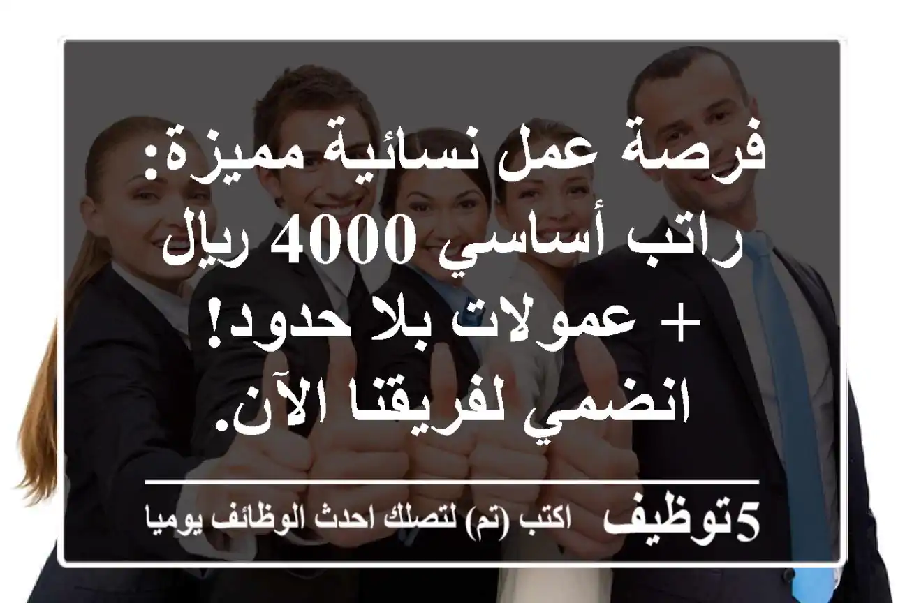 فرصة عمل نسائية مميزة: راتب أساسي 4000 ريال + عمولات بلا حدود! انضمي لفريقنا الآن.