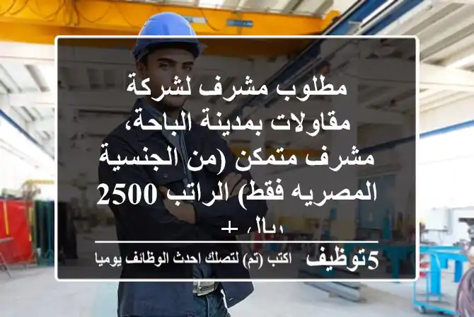 مطلوب مشرف لشركة مقاولات بمدينة الباحة، مشرف متمكن (من الجنسية المصريه فقط) الراتب 2500 ريال + ...