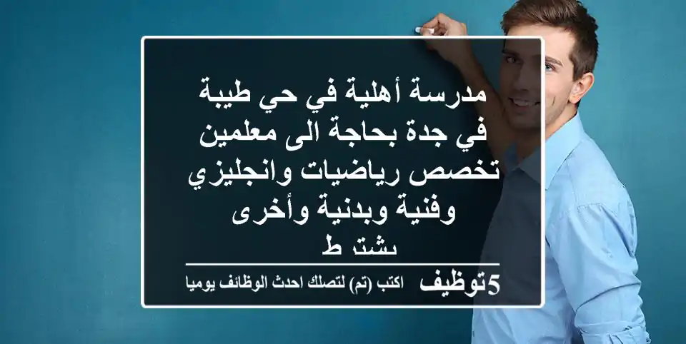 مدرسة أهلية في حي طيبة في جدة بحاجة الى معلمين تخصص رياضيات وانجليزي وفنية وبدنية وأخرى يشترط ...