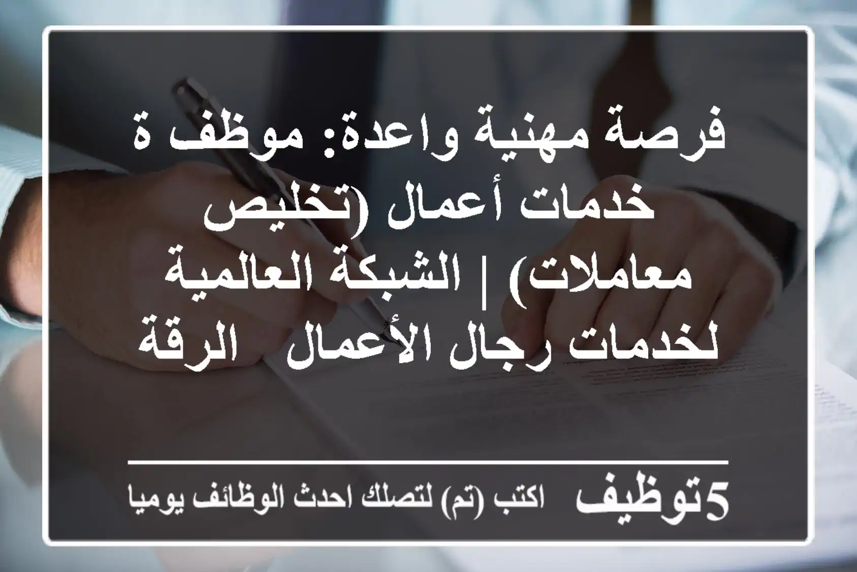 فرصة مهنية واعدة: موظف/ة خدمات أعمال (تخليص معاملات) | الشبكة العالمية لخدمات رجال الأعمال - الرقة
