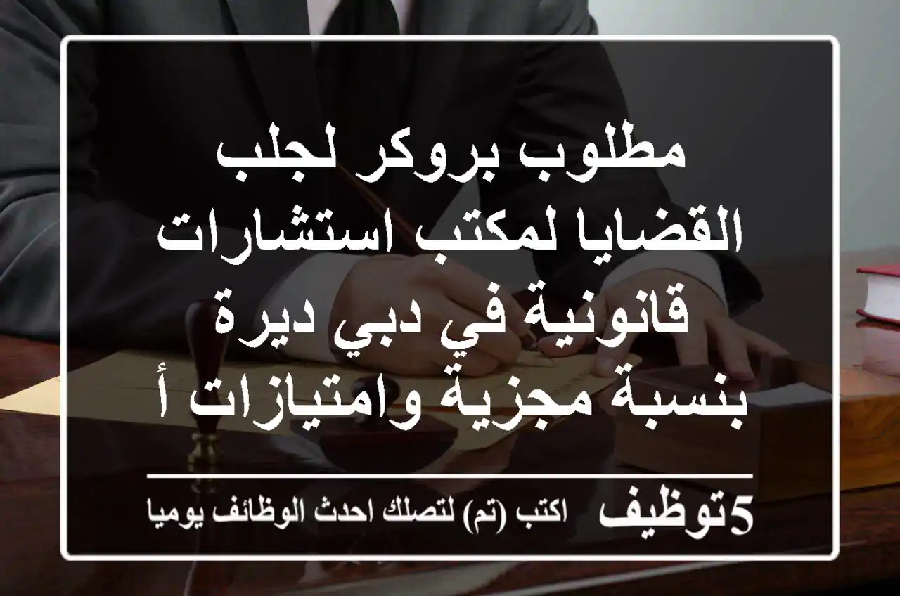 مطلوب بروكر لجلب القضايا لمكتب استشارات قانونية في دبي ديرة بنسبة مجزية وامتيازات أخرى حسب ...