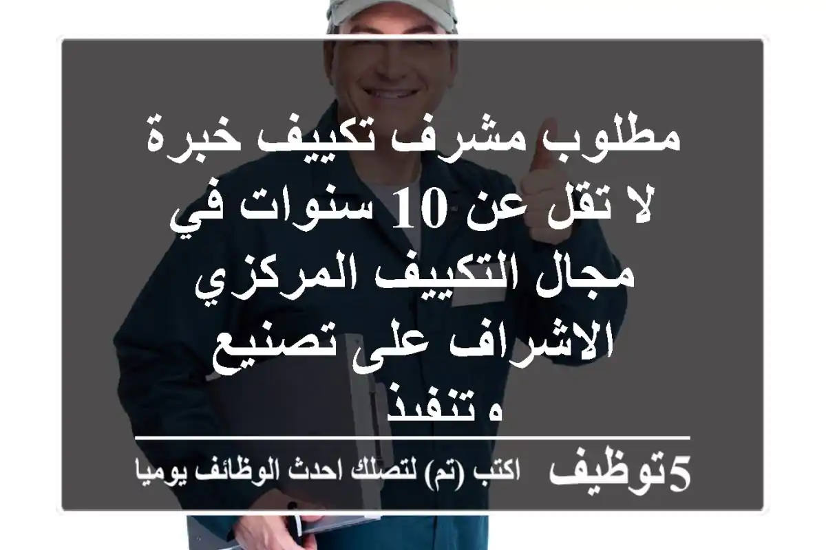 مطلوب مشرف تكييف خبرة لا تقل عن 10 سنوات في مجال التكييف المركزي - الاشراف على تصنيع وتنفيذ ...