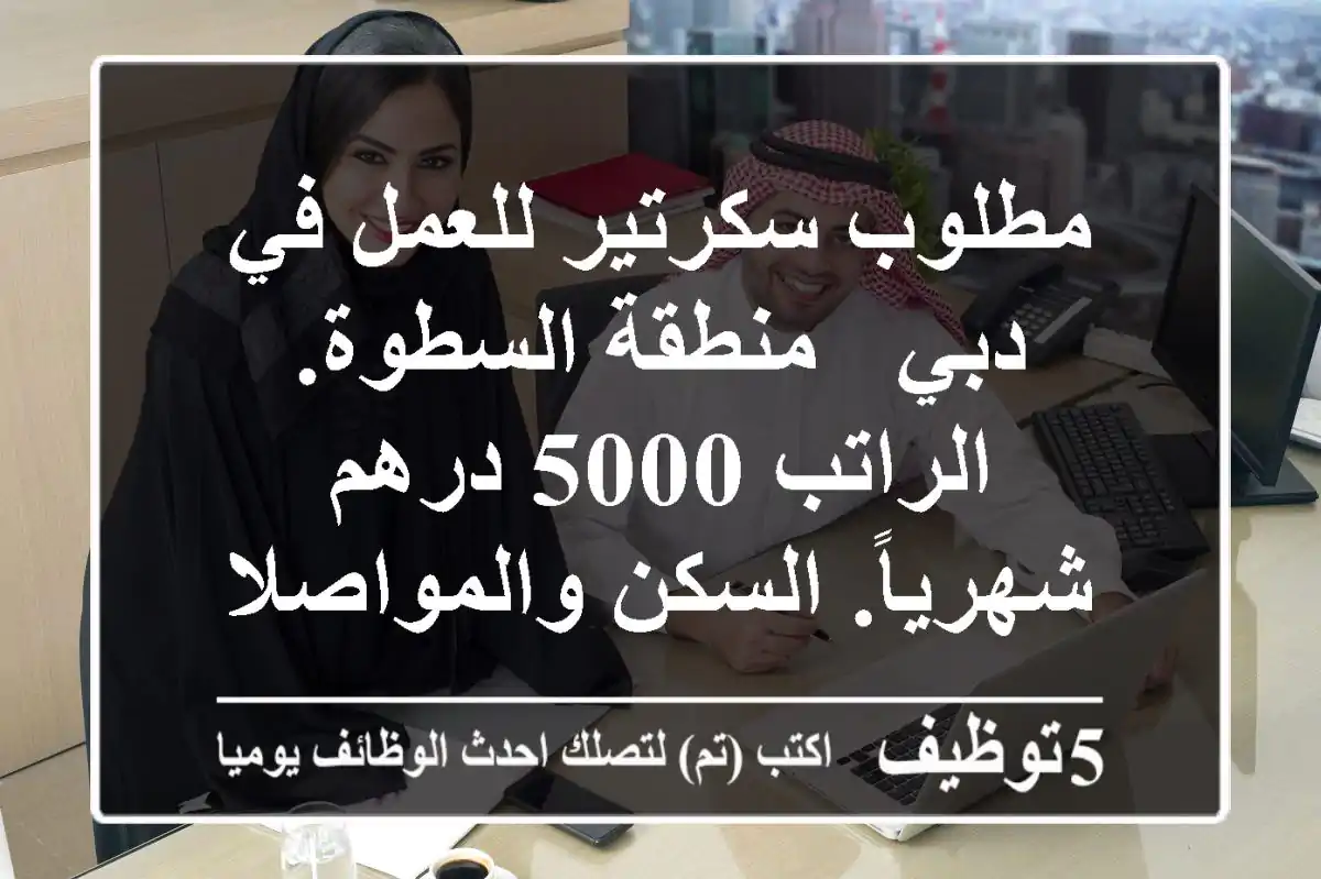 مطلوب سكرتير للعمل في دبي - منطقة السطوة. الراتب 5000 درهم شهرياً. السكن والمواصلات غير ...