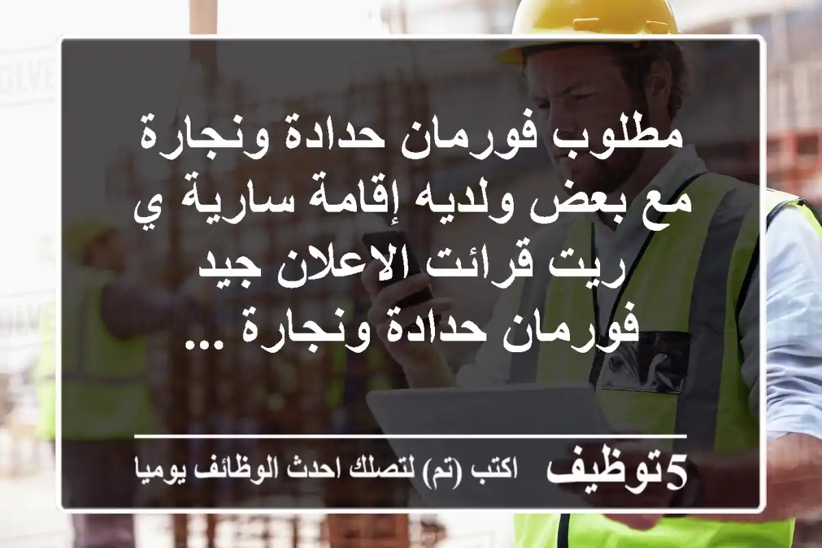 مطلوب فورمان حدادة ونجارة مع بعض ولديه إقامة سارية ي ريت قرائت الاعلان جيد فورمان حدادة ونجارة ...