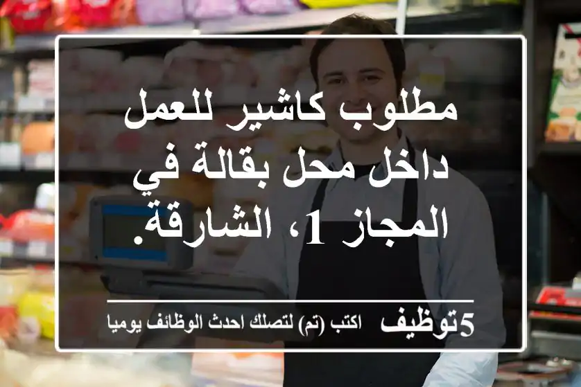 مطلوب كاشير للعمل داخل محل بقالة في المجاز 1، الشارقة.