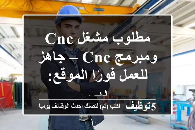 مطلوب مشغل CNC ومبرمج CNC – جاهز للعمل فورًا الموقع: دبي