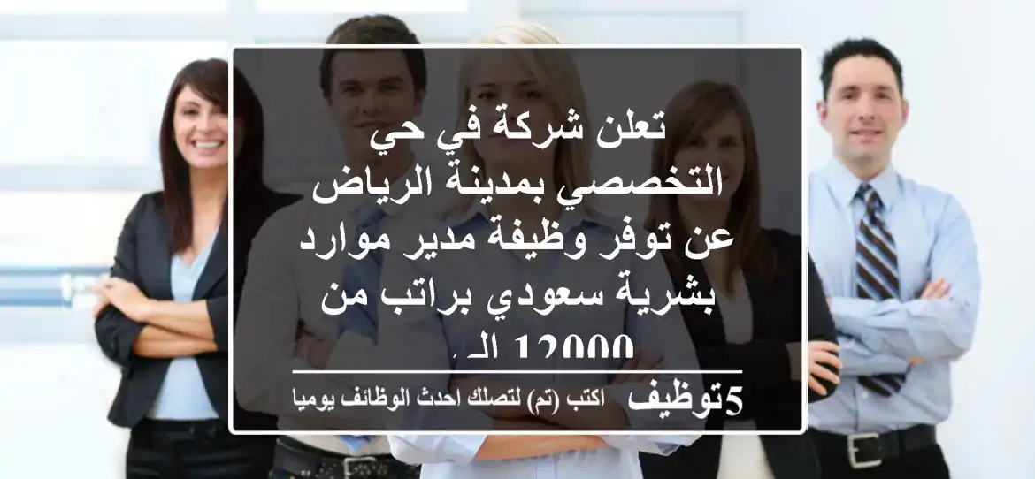 تعلن شركة في حي التخصصي بمدينة الرياض عن توفر وظيفة مدير موارد بشرية سعودي براتب من 12000 الى ...