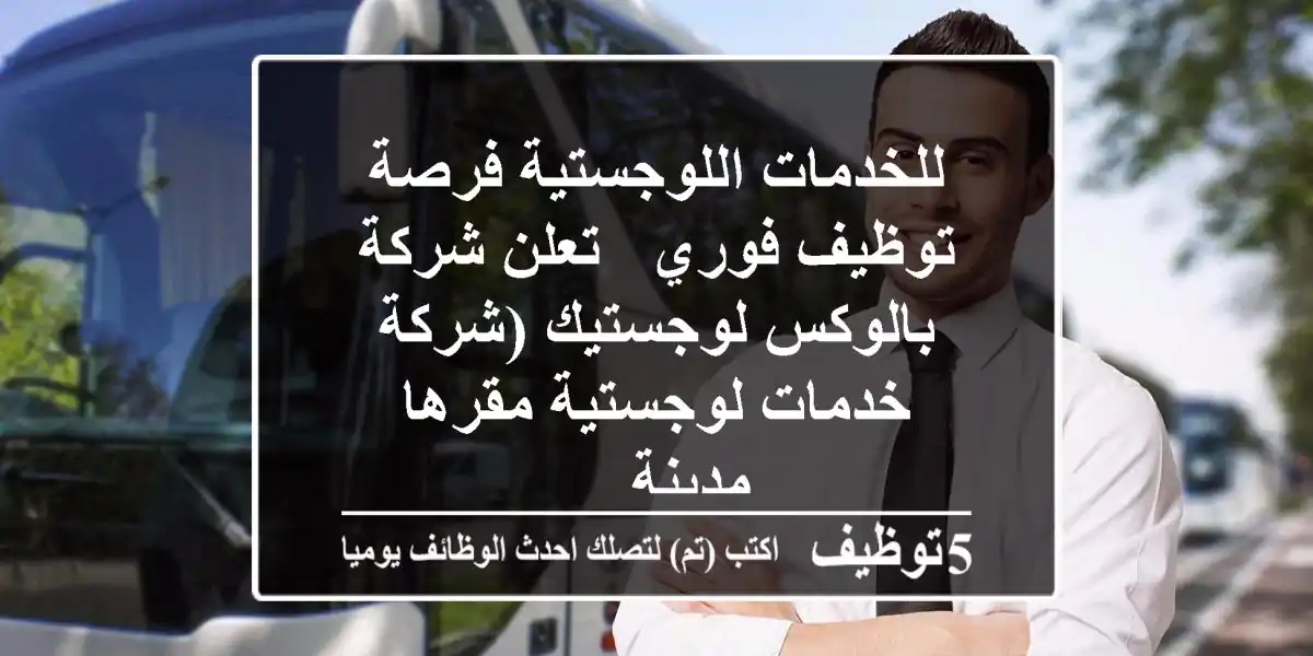 للخدمات اللوجستية فرصة توظيف فوري - تعلن شركة بالوكس لوجستيك (شركة خدمات لوجستية مقرها مدينة ...