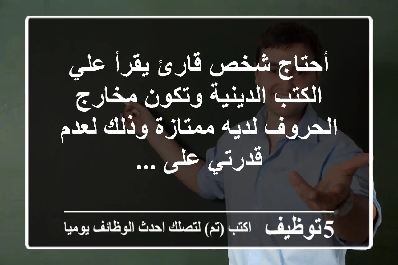 أحتاج شخص قارئ يقرأ علي الكتب الدينية وتكون مخارج الحروف لديه ممتازة وذلك لعدم قدرتي على ...