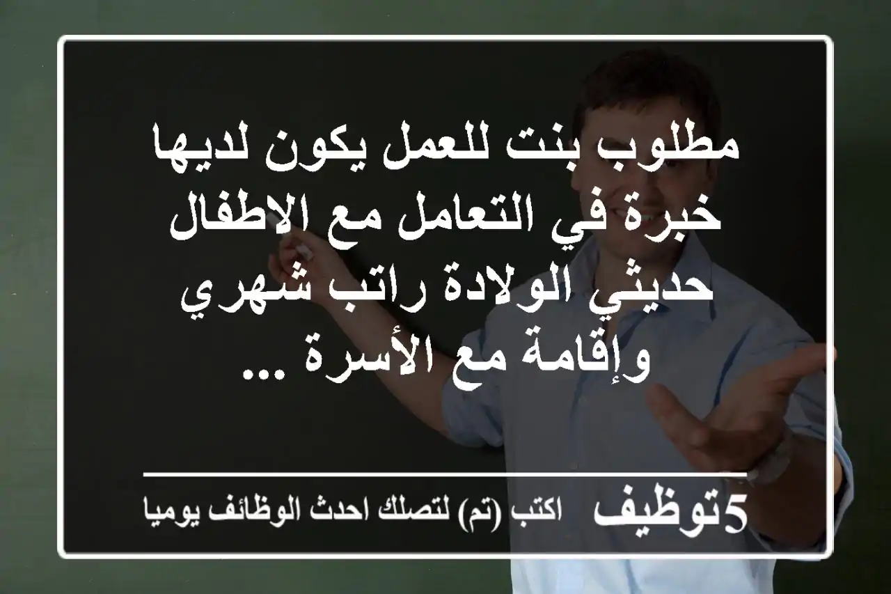 مطلوب بنت للعمل يكون لديها خبرة في التعامل مع الاطفال حديثي الولادة راتب شهري وإقامة مع الأسرة ...