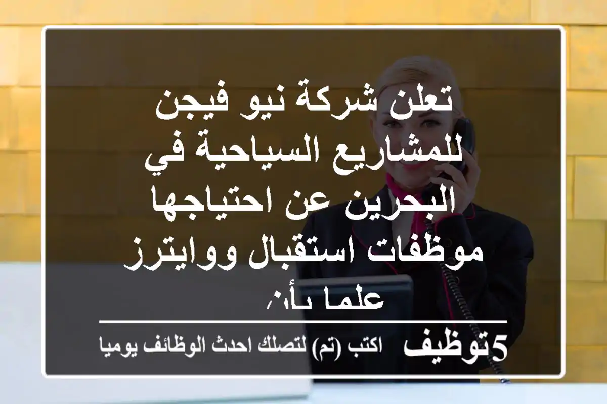 تعلن شركة نيو فيجن للمشاريع السياحية في البحرين عن احتياجها موظفات استقبال ووايترز علما بأن ...