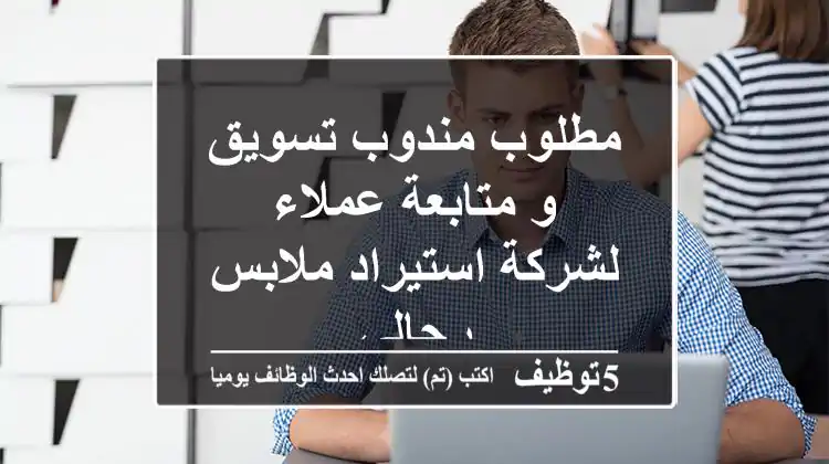 مطلوب مندوب تسويق و متابعة عملاء لشركة استيراد ملابس رجالي