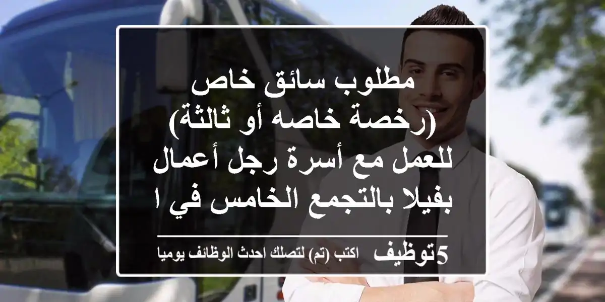 مطلوب سائق خاص (رخصة خاصه أو ثالثة) للعمل مع أسرة رجل أعمال بفيلا بالتجمع الخامس في القاهرة ...