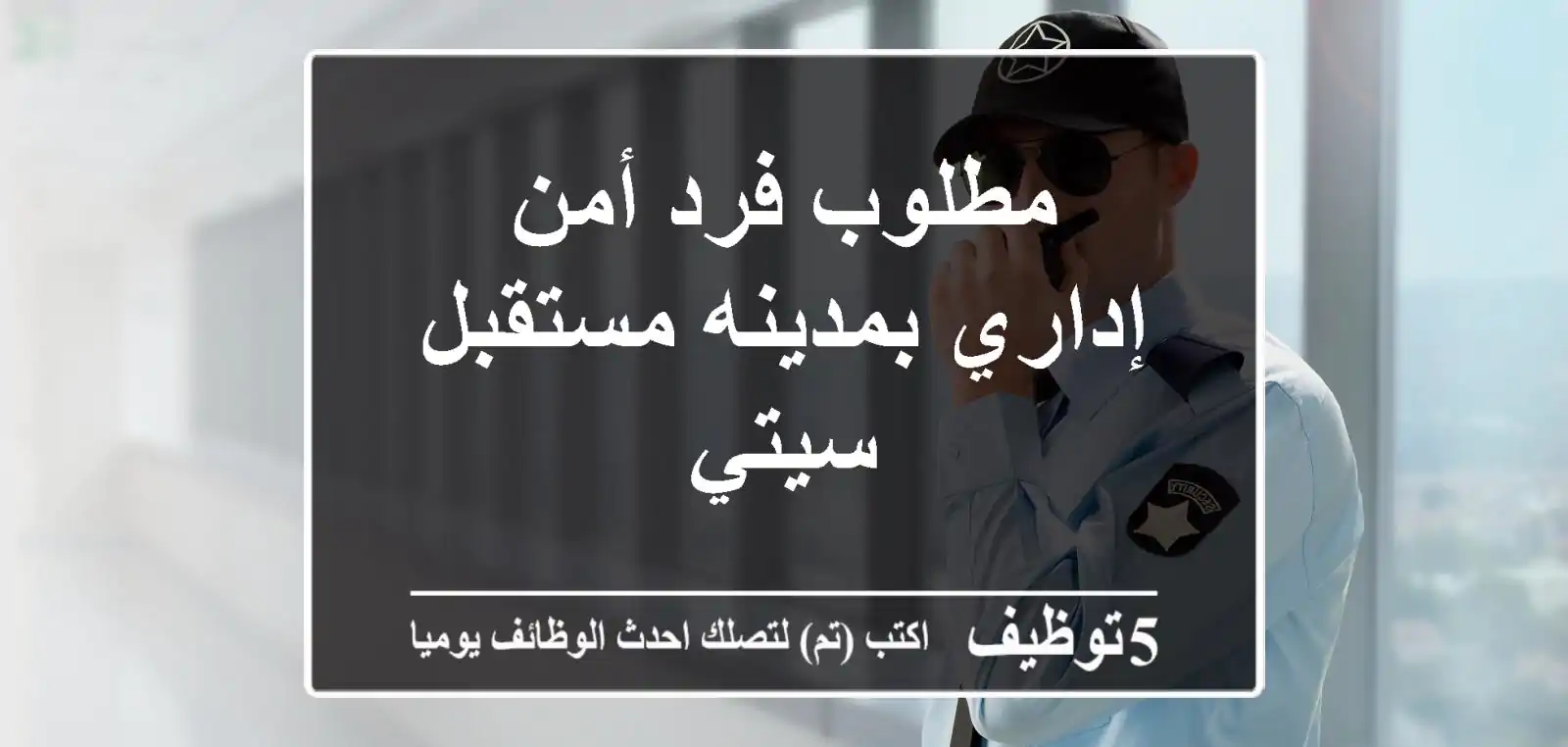 مطلوب فرد أمن إداري بمدينه مستقبل سيتي
