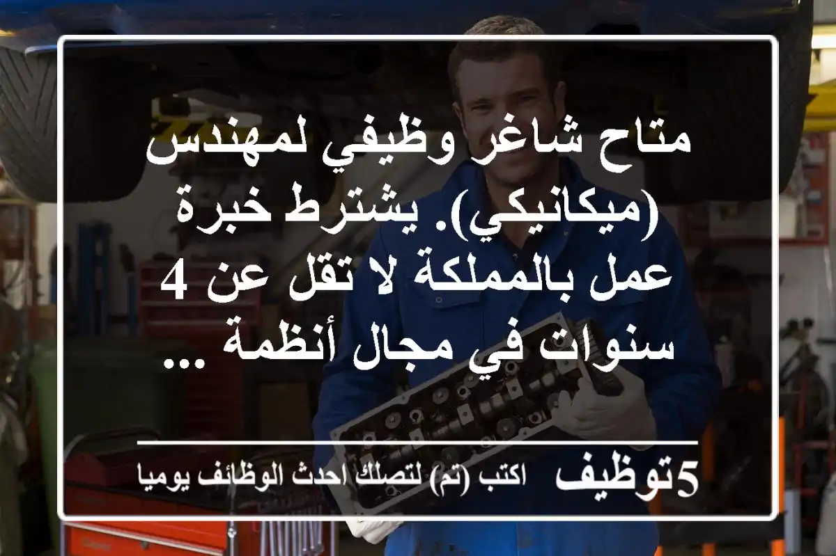 متاح شاغر وظيفي لمهندس (ميكانيكي). يشترط خبرة عمل بالمملكة لا تقل عن 4 سنوات في مجال أنظمة ...
