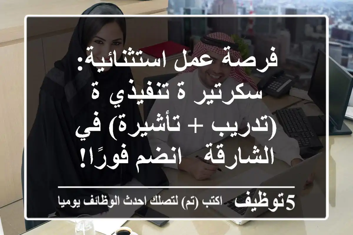 فرصة عمل استثنائية: سكرتير/ة تنفيذي/ة (تدريب + تأشيرة) في الشارقة - انضم فورًا!