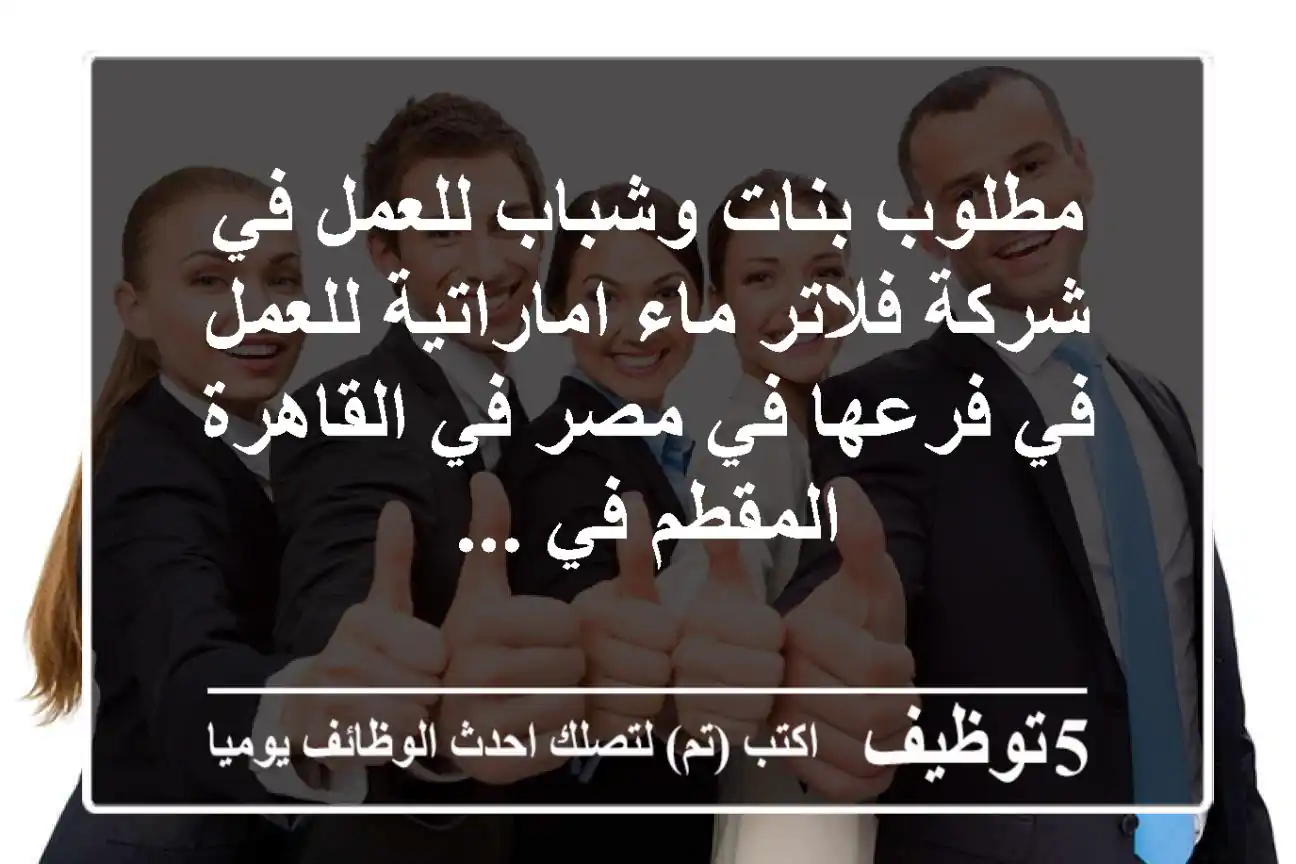 مطلوب بنات وشباب للعمل في شركة فلاتر ماء اماراتية للعمل في فرعها في مصر في القاهرة المقطم في ...