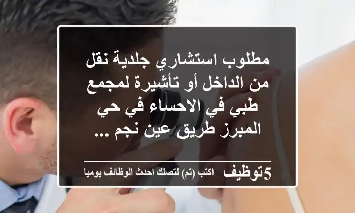 مطلوب استشاري جلدية نقل من الداخل أو تأشيرة لمجمع طبي في الاحساء في حي المبرز طريق عين نجم ...