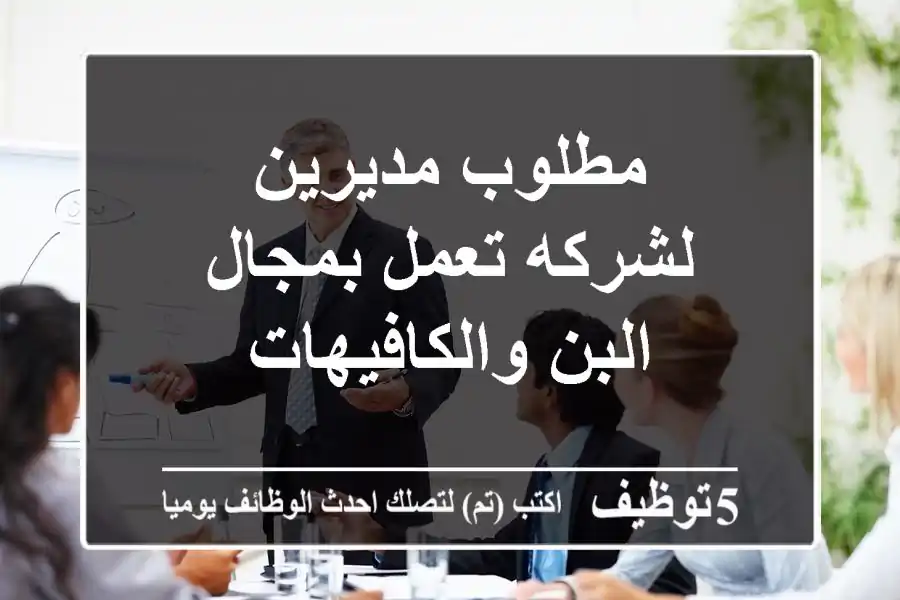 مطلوب مديرين -لشركه تعمل بمجال البن والكافيهات