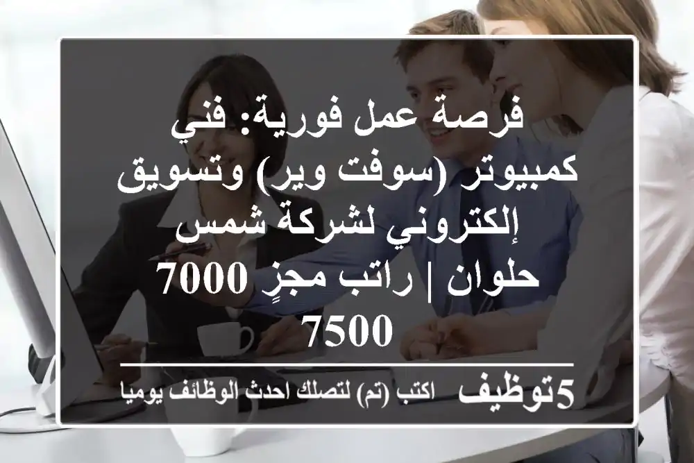 فرصة عمل فورية: فني كمبيوتر (سوفت وير) وتسويق إلكتروني لشركة شمس - حلوان | راتب مجزٍ 7000-7500