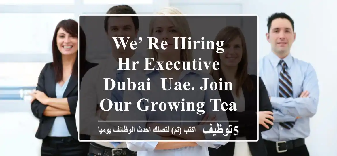 we’ re hiring - hr executive dubai, uae. join our growing team responsibilities include ...