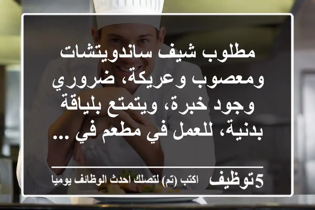 مطلوب شيف ساندويتشات ومعصوب وعريكة، ضروري وجود خبرة، ويتمتع بلياقة بدنية، للعمل في مطعم في ...