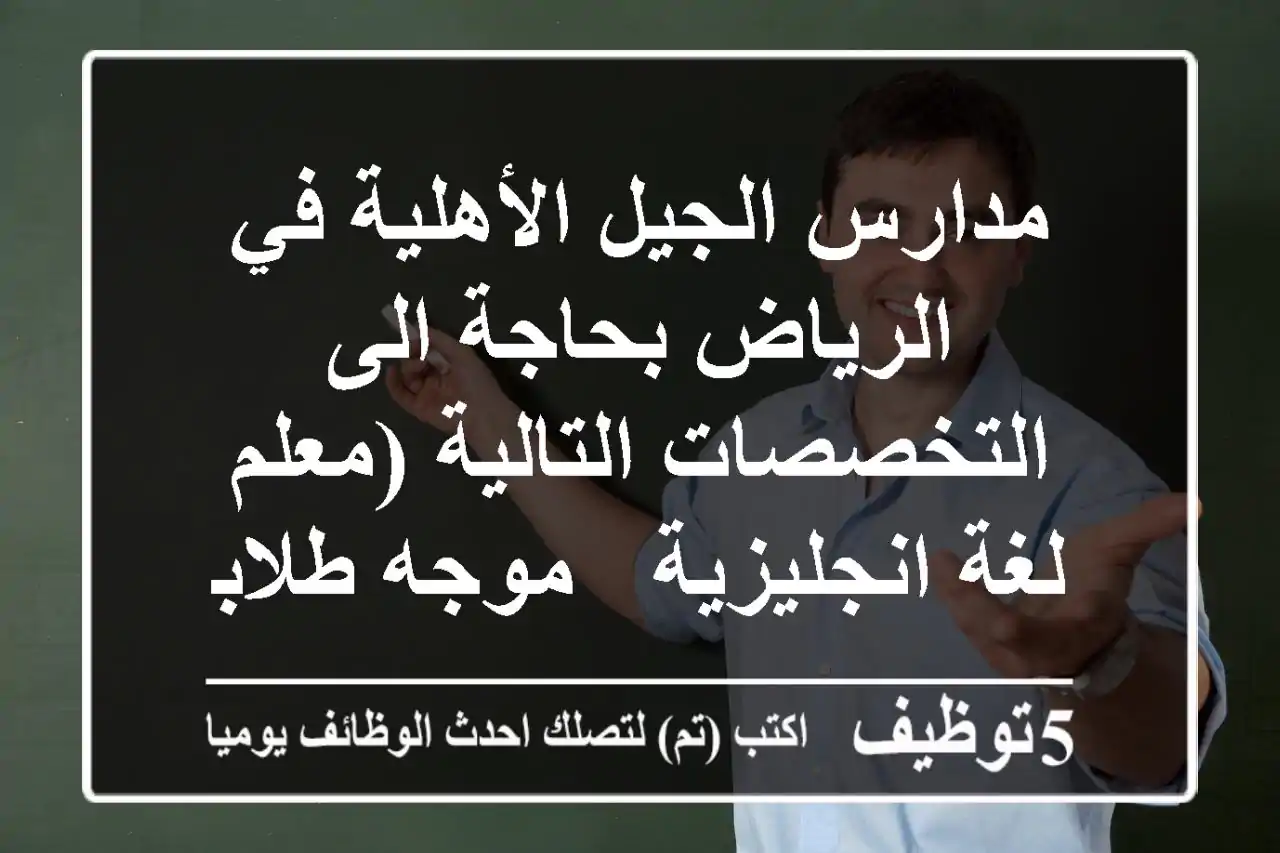 مدارس الجيل الأهلية في الرياض بحاجة الى التخصصات التالية (معلم لغة انجليزية - موجه طلابي - ...