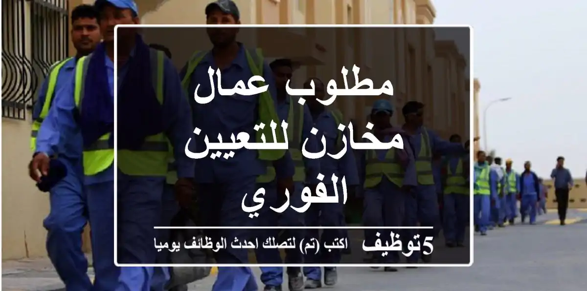 مطلوب عمال مخازن للتعيين الفوري