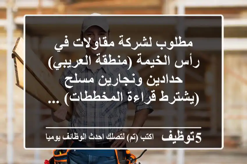 مطلوب لشركة مقاولات في رأس الخيمة (منطقة العريبي) حدادين ونجارين مسلح (يشترط قراءة المخططات) ...