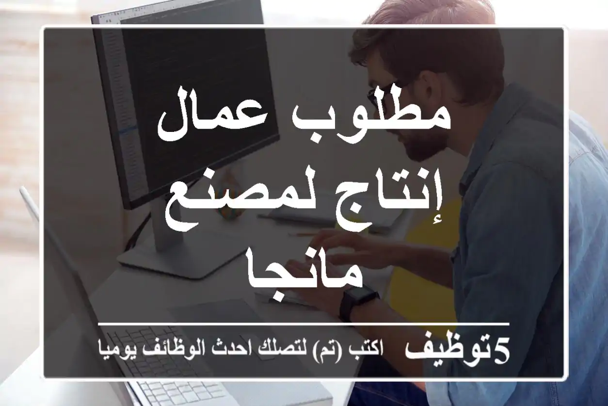 مطلوب عمال إنتاج لمصنع مانجا
