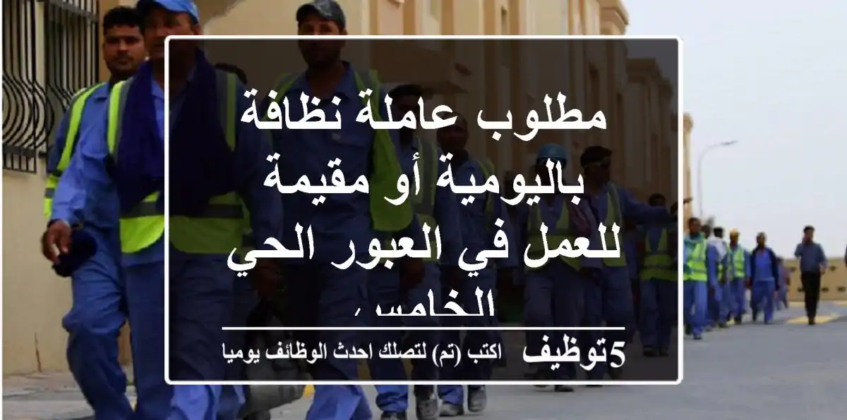 مطلوب عاملة نظافة باليومية أو مقيمة للعمل في العبور الحي الخامس