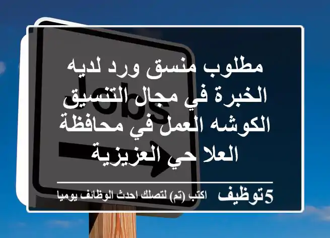 مطلوب منسق ورد لديه الخبرة في مجال التنسيق الكوشه العمل في محافظة العلا حي العزيزية