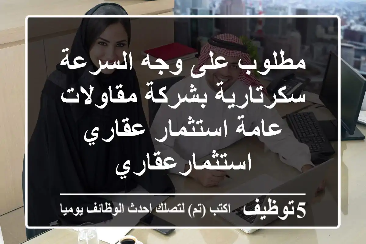مطلوب على وجه السرعة سكرتارية بشركة مقاولات عامة استثمار عقاري استثمارعقاري